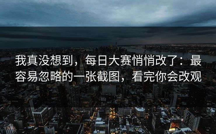 我真没想到，每日大赛悄悄改了：最容易忽略的一张截图，看完你会改观