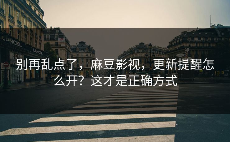 别再乱点了，麻豆影视，更新提醒怎么开？这才是正确方式