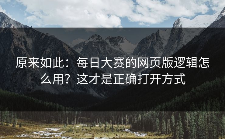 原来如此：每日大赛的网页版逻辑怎么用？这才是正确打开方式
