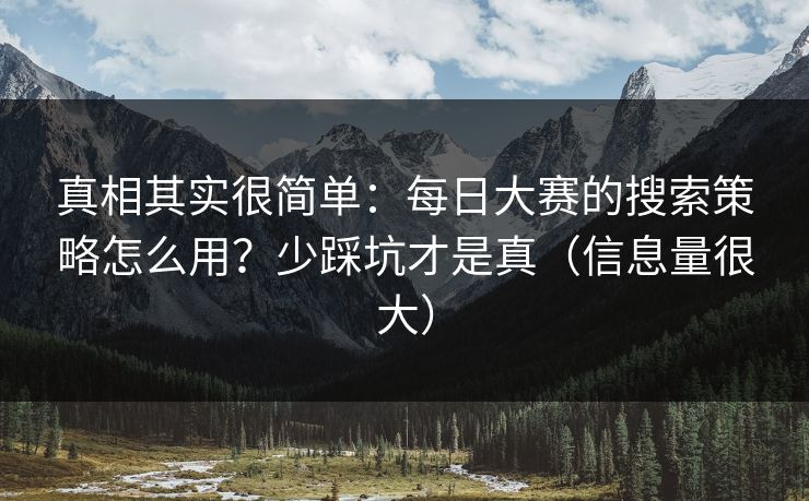 真相其实很简单：每日大赛的搜索策略怎么用？少踩坑才是真（信息量很大）