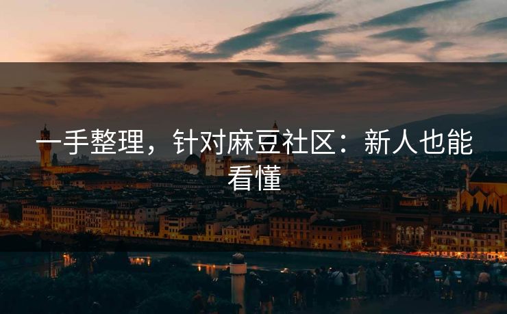 一手整理，针对麻豆社区：新人也能看懂