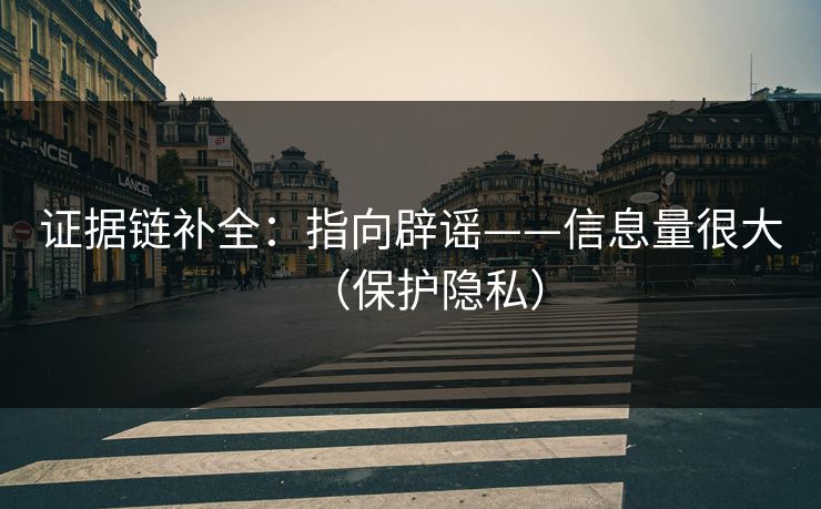 证据链补全：指向辟谣——信息量很大（保护隐私）