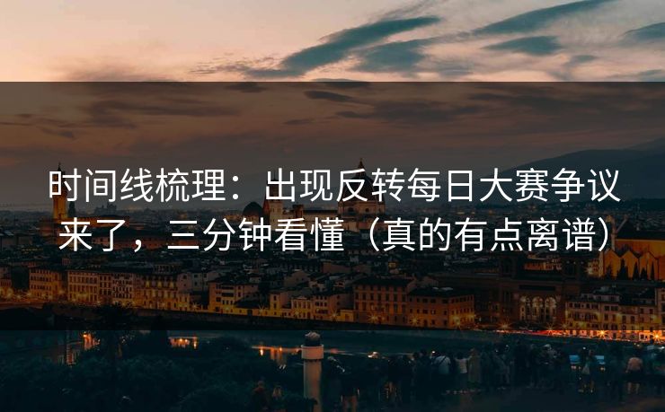 时间线梳理：出现反转每日大赛争议来了，三分钟看懂（真的有点离谱）