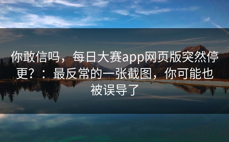 你敢信吗，每日大赛app网页版突然停更？：最反常的一张截图，你可能也被误导了
