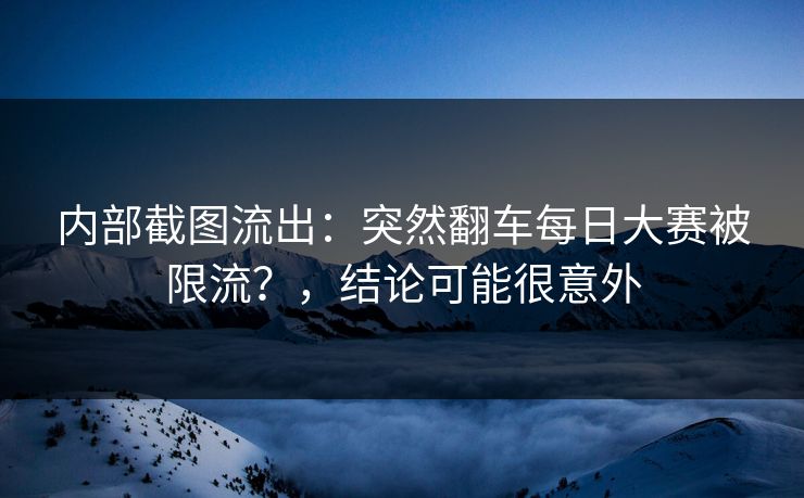 内部截图流出：突然翻车每日大赛被限流？，结论可能很意外