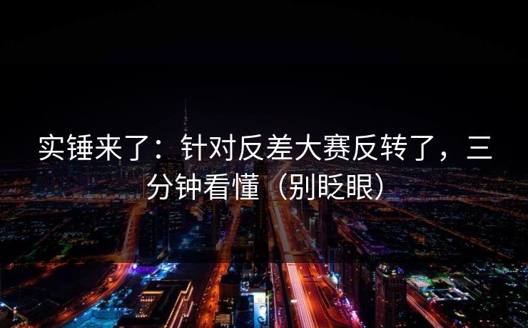 实锤来了：针对反差大赛反转了，三分钟看懂（别眨眼）