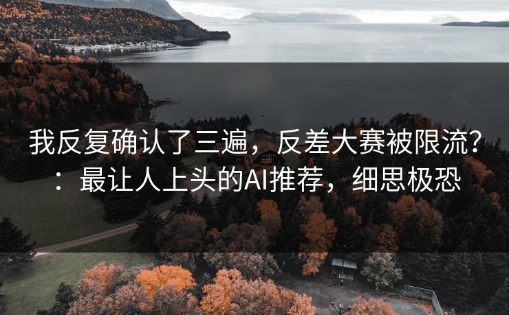 我反复确认了三遍，反差大赛被限流？：最让人上头的AI推荐，细思极恐