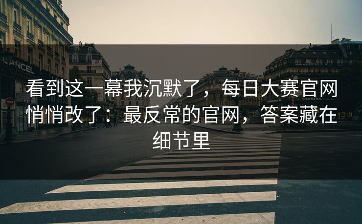 看到这一幕我沉默了，每日大赛官网悄悄改了：最反常的官网，答案藏在细节里