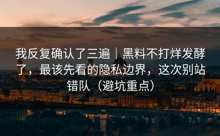 我反复确认了三遍｜黑料不打烊发酵了，最该先看的隐私边界，这次别站错队（避坑重点）