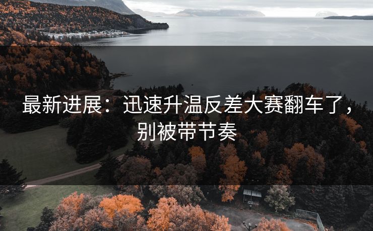 最新进展：迅速升温反差大赛翻车了，别被带节奏